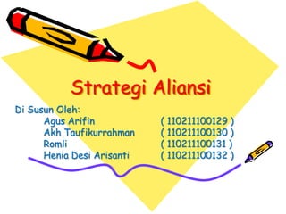 Strategi Aliansi
Di Susun Oleh:
Agus Arifin ( 110211100129 )
Akh Taufikurrahman ( 110211100130 )
Romli ( 110211100131 )
Henia Desi Arisanti ( 110211100132 )
 