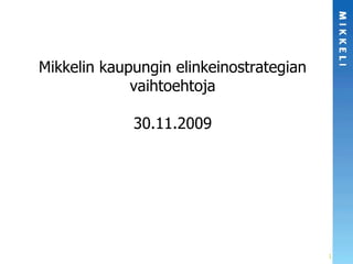Mikkelin kaupungin elinkeinostrategian vaihtoehtoja 30.11.2009 
