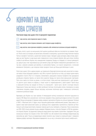 56 СТРАТЕГІЯ НАЦІОНАЛЬНОЇ БЕЗПЕКИ УКРАЇНИ
КОНФЛІКТНАДОНБАСІ
НОВАСТРАТЕГІЯ
Настання миру має дуже чіткі й зрозумілі параметри:
мир настає, коли перемагає одна із сторін;
мир настає, коли сторони змінюють свої інтереси щодо конфлікту;
мир настає, коли причини конфлікту зникають або змінюється загальна ситуація конфлікту.
На жаль, нічого з цього на нинішньому етапі україно-російської війни ми спостерігати не можемо. Украї-
на і Росія стоять на позиціях, які виключають можливість компромісу і досягнення миру. Ключові інтереси
Путіна в конфлікті полягають у досягненні великої угоди з Заходом щодо розподілу сфер впливу, відпо-
відно до якої Україна та ряд інших країн повернуться в зону інтересів Кремля. Для цього йому потрібна
слабка й нестабільна Україна, яка знижуватиме сподівання Заходу на побудову тут сильної демократії,
що, врешті-решт, має підштовхнути до цієї великої угоди. Для України повернення доконфліктного ста-
тус-кво, з рівними умовами для Донбасу та автономією Криму, є не просто пріоритетом, а питанням
виживання. Компроміс у цих інтересах може породити тільки ще більшу дестабілізацію та хаос.
Росія грає в довгу. Путін чудово розуміє, що переконати Захід відступитися від своїх цінностей та інтере-
сів можна тільки впродовж тривалого часу. Його стратегія ґрунтується на тому, що західні країни мають
усвідомити сталість Росії та її інтересів, неможливість вирішувати локальні конфлікти без урахування
російських інтересів. Кремль не прагне бути ворогом Заходу, він прагне бути рівноцінним партнером.
Путін хоче сидіти за столом на рівних, а не бути ізгоєм. І йому вистачає раціональності, щоб зрозумі-
ти: досягти цього можна не зброєю, а тільки часом та переконуванням у своїй правоті. Проте якщо
в зовнішній політиці час працює на Путіна, то у внутрішній — проти нього. Застій і стагнація пізнього
Радянського Союзу вже маячать на обрії російської політики. Інституційна втома, помножена на кризу
позитивних очікувань, дедалі більше загрожує настанням політичних криз і неминучого політичного
оновлення російської влади.
Відповідно, для України час грає навпаки. В міжнародній політиці починаються тектонічні зрушення на
користь РФ. Відсутність економічних і політичних проривів із боку української влади за останні п’ять років
дедалі більше розчаровує й підриває довіру західних партнерів до України як успішної держави. Ситуація
в ПАРЄ і «Північний потік-2» будуть лише першими дзвіночками найближчими роками. Захід живе в очі-
куванні нової хвилі фінансової кризи, що примушує його надзвичайно прагматично ставитися до Росії.
Санкції в цій ситуації виступають прикрою ложкою дьогтю, яку пов’язують із Україною. Тому не виключено,
що 2019 і 2020 стануть роками пошуку швидких гібридних рішень і угод між Заходом та РФ, без урахуван-
ня інтересів України. Це додатково примушує владу думати над новими стратегіями і підходами. Втім, для
внутрішньої ситуації час працює в плюс. Нам потрібен час, аби провести всю необхідну модернізацію, від
економіки до армії. Тільки ця модернізація зможе посилити наші позиції на зовнішній арені і повернути
підірвану довіру партнерів. Марнування відведеного на це часу є злочином проти нашого майбутнього.
01
02
03
 