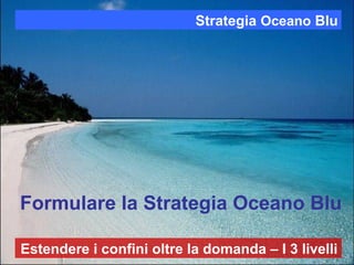 Strategia Oceano Blu 9: Estendere i confini oltre la domanda - I 3 livelli