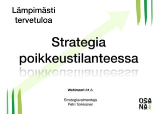 Strategia
poikkeustilanteessa
Strategiavalmentaja

Petri Toikkanen
Lämpimästi
tervetuloa
Webinaari 31.3.
 