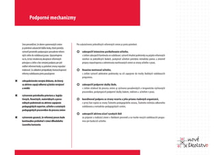 Podporné mechanizmy



    Sme presvedčení, že okrem spomenutých zmien            Pre uskutočnenie jednotlivých reformných zmien je preto potrebné:
    je potrebné uskutočniť ďalšie kroky, ktoré pomôžu
    vytvoriť prostredie podporujúce presadenie reform-     ¢ zabezpečiť intenzívne preškoľovanie učiteľov,
    ných cieľov do vzdelávacej praxe. Upozorňujeme              s cieľom zabezpečiť kontinuitu vo vzdelávaní, vytvoriť vhodné podmienky na prijatie reformných
    na to, že bez všeobecnej akceptácie reformných              návrhov na jednotlivých školách, poskytnúť učiteľom potrebnú metodickú pomoc a zmierniť
    princípov a cieľov a bez verejnej podpory pre jed-          prejavy nepochopenia a odmietnutia navrhovaných zmien zo strany učiteľov v praxi,
    notlivé reformné kroky sa potrebné zmeny nepodarí
    realizovať. Za základné predpoklady životaschopnosti   ¢ finančne motivovať učiteľov,
    reformy vzdelávania preto považujeme:                       s cieľom vytvoriť adekvátne podmienky na ich zapojenie do tvorby školských vzdelávacích
                                                                programov,
“   celospoločenskú verejnú diskusiu, do ktorej
    sa aktívne zapojí odborná aj laická verejnosť          ¢ zabezpečiť podporné služby škole,
    a médiá                                                     s cieľom vtiahnuť do procesu zmien aj výchovno-poradenských a terapeuticko-výchovných
                                                                pracovníkov, poskytujúcich podporné služby žiakom, rodičom a učiteľom v praxi,
“   vytvorenie potrebného priestoru a legisla-
    tívnych, finančných, materiálnych a perso-             ¢ koordinovať podporu zo strany rezortu a jeho priamo riadených organizácií,
    nálnych podmienok na aktívne zapojenie                      v prvej fáze najmä zo strany Štátneho pedagogického ústavu, Štátneho inštitútu odborného
    pedagogických expertov, učiteľov a ostatných                vzdelávania a metodicko-pedagogických centier,
    pedagogických pracovníkov do procesu zmien
                                                           ¢ zabezpečiť aktívnu účasť vysokých škôl
“   vytvorenie garancií, že reformný proces bude                na príprave a realizácií zmien v školskom prostredí a na tvorbe nových vzdelávacích progra-
    kontinuálne prebiehať v rámci dlhodobého                    mov pre budúcich učiteľov.
    časového horizontu
 