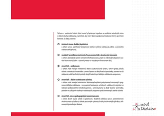 Súčasne s uvedenými krokmi, ktoré musia byť priamym impulzom na realizáciu potrebných zmien
v oblasti obsahu vzdelávania, je potrebné, aby rezort školstva podporoval realizáciu reformy aj v širšom
kontexte, čo ďalej znamená:

¢ iniciovať zmenu školskej legislatívy,
      s cieľom nanovo zadefinovať kompetencie všetkých aktérov vzdelávacej politiky a samotného
      vzdelávacieho procesu,

¢ zosúladiť pravidlá normatívneho financovania škôl s obsahovými zmenami,
      s cieľom zjednodušiť systém normatívneho financovania, prejsť na individuálny kupónový sys-
      tém financovania žiakov a vytvoriť priestor na viaczdrojové financovanie škôl,

¢ otvoriť trh s učebnicami,
      s cieľom zrušiť monopol ministerstva školstva na licencovanie učebníc, vytvoriť pestrú ponuku
      učebníc a metodických materiálov a previesť priamo na školy finančné prostriedky, potrebné na ich
      zakúpenie podľa špecifických potrieb, daných konkrétnym školským vzdelávacím programom,

¢ otvoriť trh s ďalším vzdelávaním učiteľov,
      s cieľom zrušiť monopol ministerstva školstva na bezplatné poskytovanie licencovaných prog-
      ramov ďalšieho vzdelávania, zrovnoprávniť postavenie neštátnych vzdelávacích subjektov so
      štátnymi poskytovateľmi metodickej pomoci a previesť priamo na školy finančné prostriedky,
      potrebné na zakúpenie kvalitných vzdelávacích programov podľa konkrétnych potrieb učiteľov.

¢ otvoriť trh práce s pedagogickými zamestnancami,
      s cieľom zlepšiť pozície učiteľa v spoločnosti a skvalitniť vzdelávaci proces prostredníctvom
      ohodnocovania učiteľov na základe pracovných výkonov a kvality dosiahnutých výsledkov, defi-
      novaných jednotlivými školami.
 