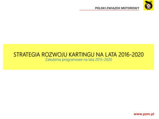 STRATEGIA ROZWOJU KARTINGU NA LATA 2016-2020
Założenia programowe na lata 2015-2020
 