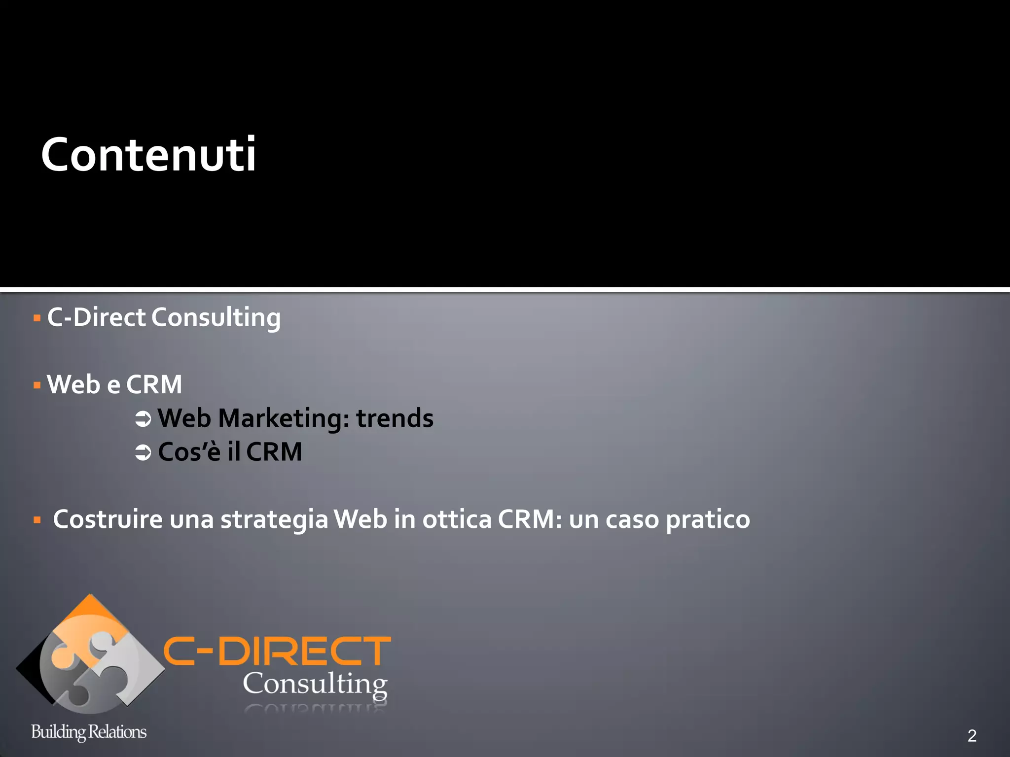 Contenuti


 C-Direct Consulting


 Web e CRM
           Web Marketing: trends
           Cos’è il CRM


   Costruire una strategia Web in ottica CRM: un caso pratico




                                                                 2
 