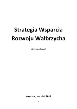 Strategia Wsparcia
Rozwoju Wałbrzycha
         (Wersja robocza)




     Wrocław, sierpieo 2011
                1
 