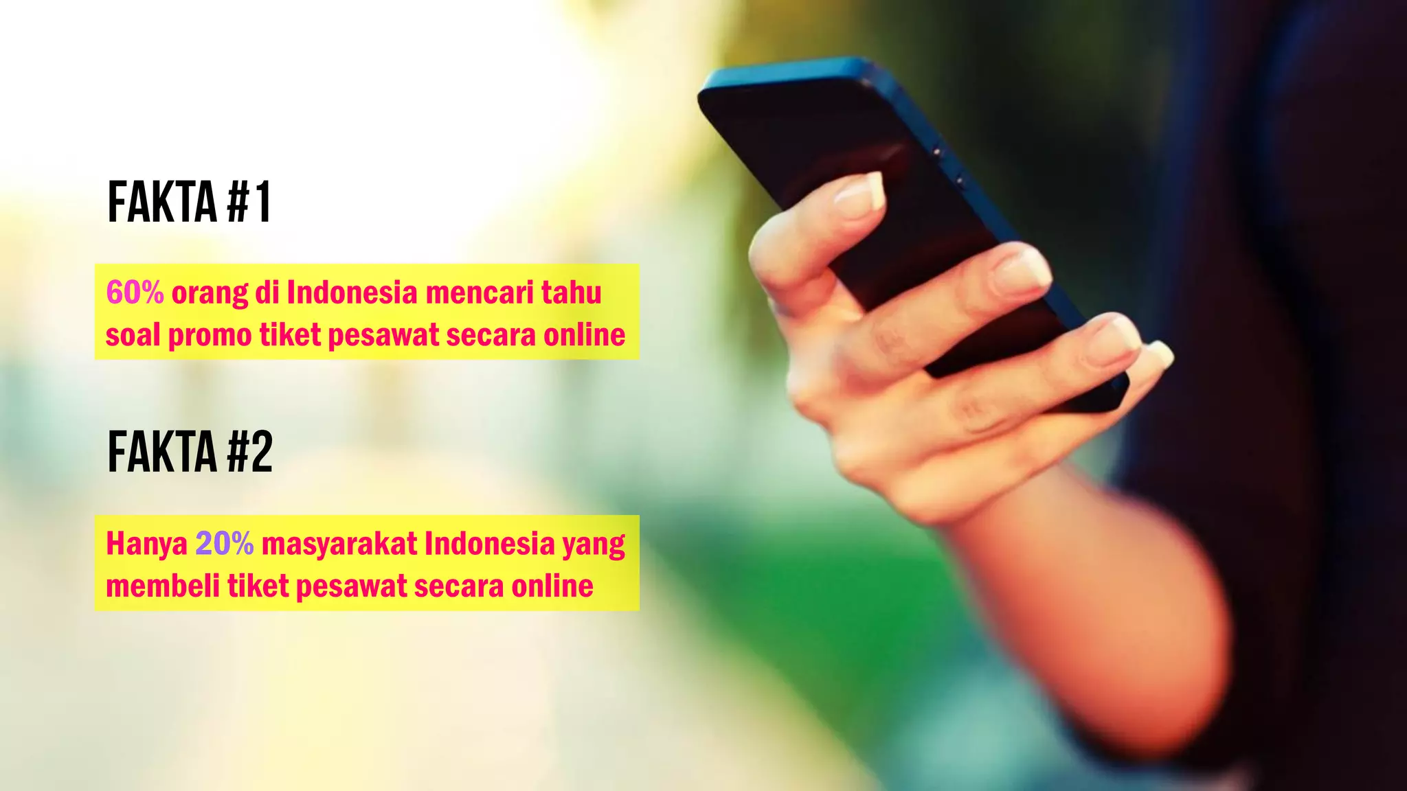 60% orang di Indonesia mencari tahu
soal promo tiket pesawat secara online
Hanya 20% masyarakat Indonesia yang
membeli tiket pesawat secara online
 