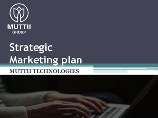 Strategic
Marketing plan
MUTTII TECHNOLOGIES
 
