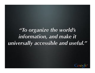 “To organize the world’s
    information, and make it
universally accessible and useful.”