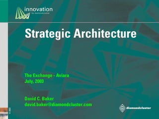 Strategic Architecture


         The Exchange - Aviara
         July, 2003


         David C. Baker
         david.baker@diamondcluster.com
© 2003
 
