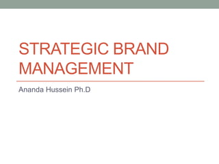 STRATEGIC BRAND
MANAGEMENT
Ananda Hussein Ph.D
 