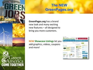 The NEW
               GreenPages.org


GreenPages.org has a brand
new look and many exciting
new features – all designed to
bring you more customers.



NEW Showcase Listings let you
add graphics, videos, coupons
and more!
 
