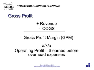 Gross Profit + Revenue -  COGS = Gross Profit Margin (GPM) a/k/a Operating Profit = $ earned before overhead expenses 