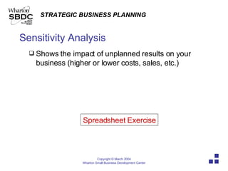 Sensitivity Analysis Shows the impact of unplanned results on your business (higher or lower costs, sales, etc.) Spreadsheet Exercise 