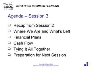 Agenda – Session 3 Recap from Session 2  Where We Are and What’s Left Financial Plans Cash Flow Tying It All Together Preparation for Next Session 