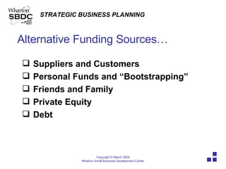 Alternative Funding Sources… Suppliers and Customers Personal Funds and “Bootstrapping”  Friends and Family Private Equity Debt 