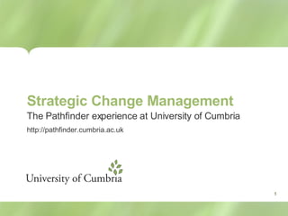 Strategic Change Management The Pathfinder experience at University of Cumbria http://pathfinder.cumbria.ac.uk 1 