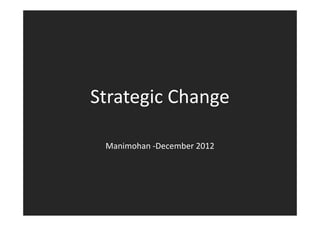 Strategic Change

 Manimohan -December 2012
 