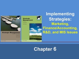 Implementing
Strategies:
Marketing,
Finance/Accounting,
R&D, and MIS Issues
Chapter 6
 