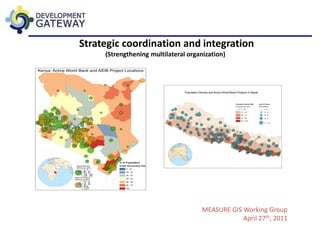 Strategic coordination and integration
     (Strengthening multilateral organization)




                                      MEASURE GIS Working Group
                                                  April 27th, 2011
 