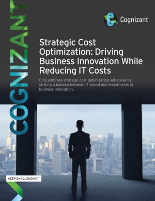 Strategic Cost
Optimization: Driving
Business Innovation While
Reducing IT Costs
CIOs embrace strategic cost optimization initiatives by
striking a balance between IT spend and investments in
business innovation.
 