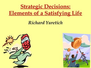 Strategic Decisions:
Elements of a Satisfying Life
Richard Yuretich
 