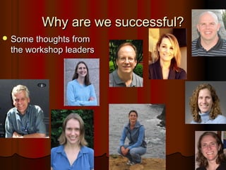 Why are we successful?Why are we successful?
 Some thoughts fromSome thoughts from
the workshop leadersthe workshop leade...