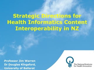 Strategic Directions for Health Informatics Content Interoperability in NZ Professor Jim Warren Dr Douglas Kingsford, University of Ballarat 