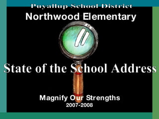 Northwood Elementary Magnify Our Strengths 2007-2008 State of the School Address Puyallup School District 