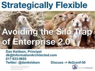 Strategically Flexible


Avoiding the Silo Trap
of Enterprise 2.0
 Dan Keldsen, Principal
 dk@InformationArchitected.com
 617-933-9655
 Twitter: @dankeldsen      Discuss -> #e2conf-50
   ©2010 Information Architected, Inc.
   www.InformationArchitected.com
   www.IAIUniversity.com
 