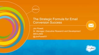 Track: Email Marketing 
#CNX14 
#CNX14 
The Strategic Formula for Email 
Conversion Success 
Jon Powell, 
Sr. Manager, Executive Research and Development 
MECLABS 
@JonPowell31 
 