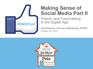 Making Sense of
          Social Media Part II
          Friend- and Fund-raising
          in the Digital Age
#NMHPsm
          Chad Norman, Director of Marketing, SPARC
          October 25, 2012
 
