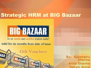 Strategic HRM at BIG Bazaar




                      By- Ajatshatru
                             Sharma
                       Anita Sharma
 