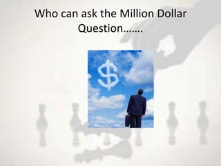 Who can ask the Million Dollar
       Question…….
 