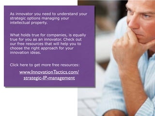 Understand your strategic options
managing your intellectual property
and
… make the most out of your
innovation idea:
We have 10 downloads (ebooks,
presentations, infographics and
worksheet) for you for a rapid
knowledge burst:
www.InnovationTactics.com/
strategic-IP-management
 