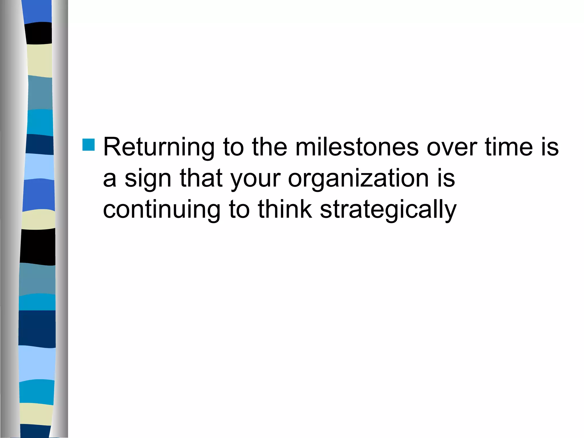 Returning to the milestones over time is a sign that your organization is continuing to think strategically 