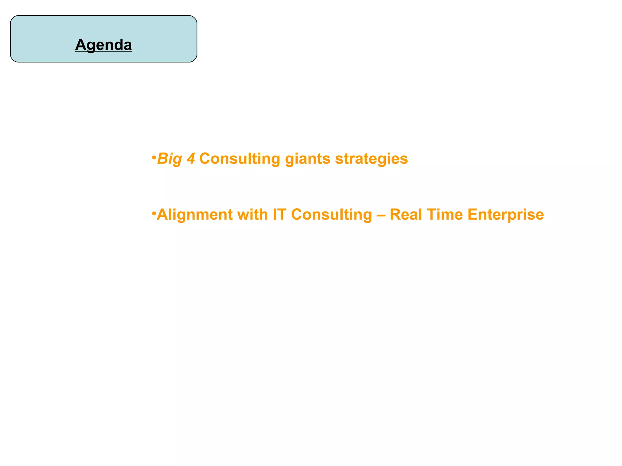 Agenda Big 4  Consulting giants strategies Alignment with IT Consulting – Real Time Enterprise 