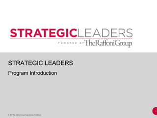 1
© 2017 The Raffoni Group. Reproduction Prohibited.
STRATEGIC LEADERS
Program Introduction
 