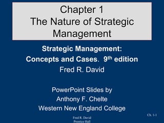 Fred R. David
Prentice Hall
Ch. 1-1
Chapter 1
The Nature of Strategic
Management
Strategic Management:
Concepts and Cases. 9th edition
Fred R. David
PowerPoint Slides by
Anthony F. Chelte
Western New England College
 