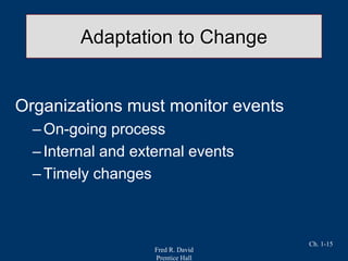 Fred R. David
Prentice Hall
Ch. 1-15
Adaptation to Change
Organizations must monitor events
–On-going process
–Internal and external events
–Timely changes
 