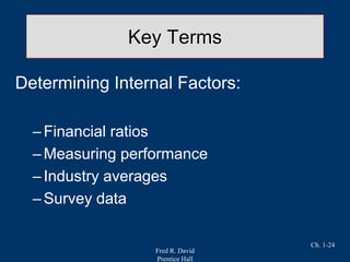 Fred R. David
Prentice Hall
Ch. 1-24
Key Terms
Determining Internal Factors:
–Financial ratios
–Measuring performance
–Industry averages
–Survey data
 