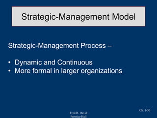Fred R. David
Prentice Hall
Ch. 1-30
Strategic-Management Model
Strategic-Management Process –
• Dynamic and Continuous
• More formal in larger organizations
 