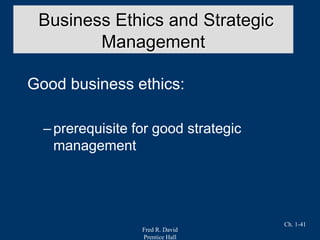 Fred R. David
Prentice Hall
Ch. 1-41
Good business ethics:
–prerequisite for good strategic
management
Business Ethics and Strategic
Management
 