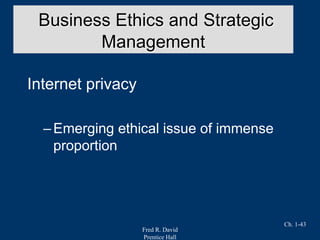 Fred R. David
Prentice Hall
Ch. 1-43
Internet privacy
–Emerging ethical issue of immense
proportion
Business Ethics and Strategic
Management
 