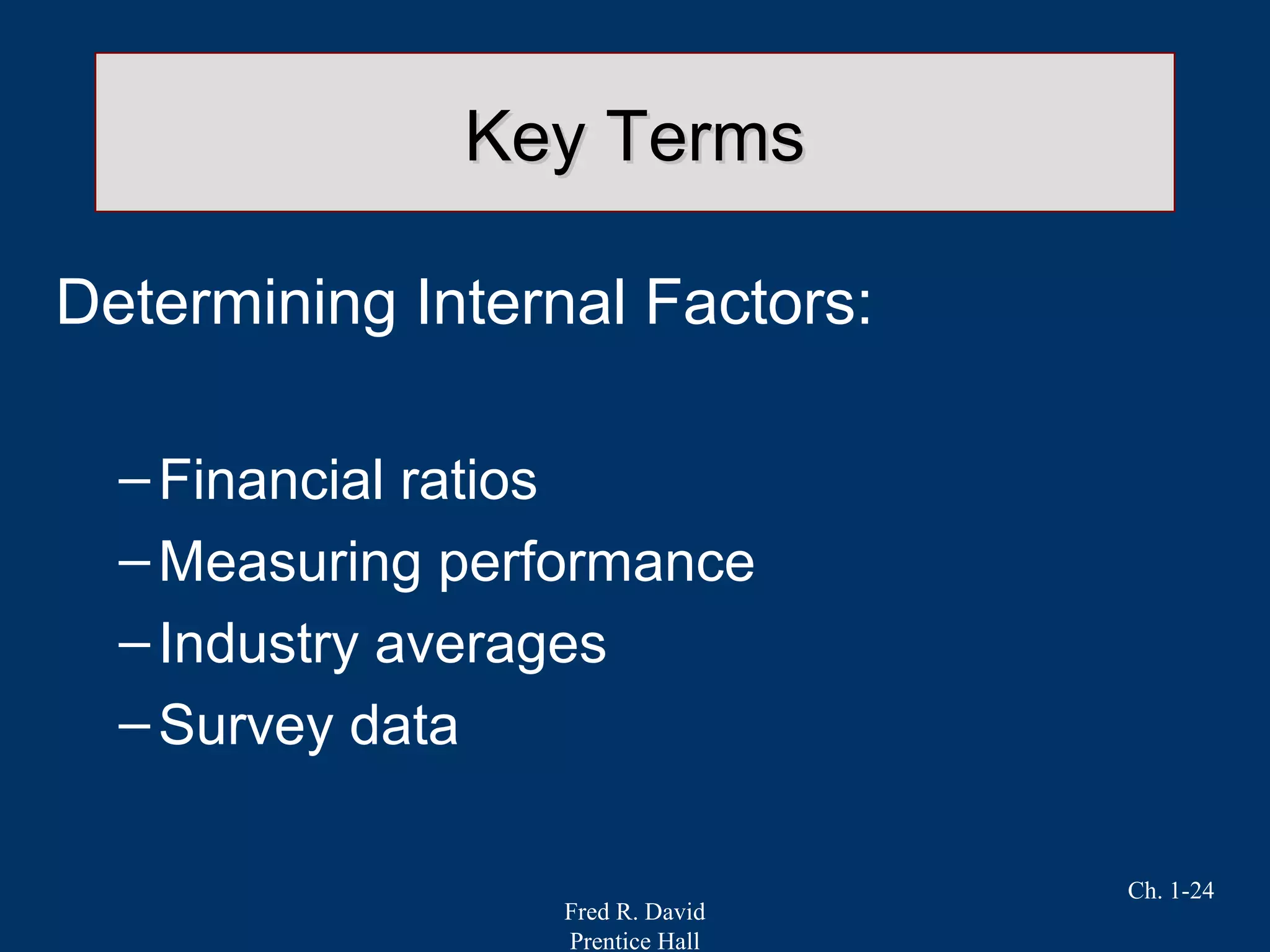 Fred R. David
Prentice Hall
Ch. 1-24
Key TermsKey Terms
Determining Internal Factors:
–Financial ratios
–Measuring performance
–Industry averages
–Survey data
 