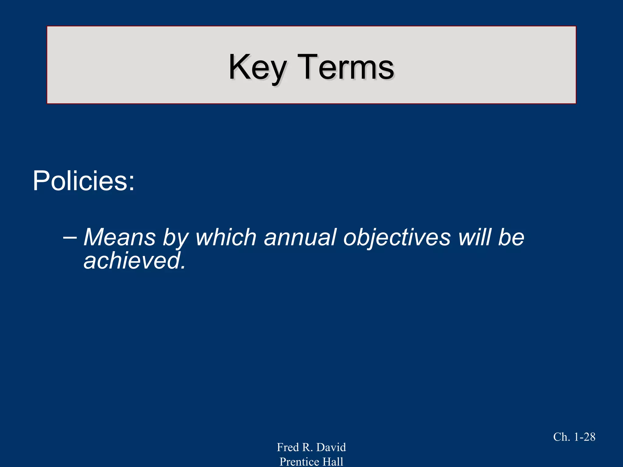 Fred R. David
Prentice Hall
Ch. 1-28
Key TermsKey Terms
Policies:
– Means by which annual objectives will be
achieved.
 