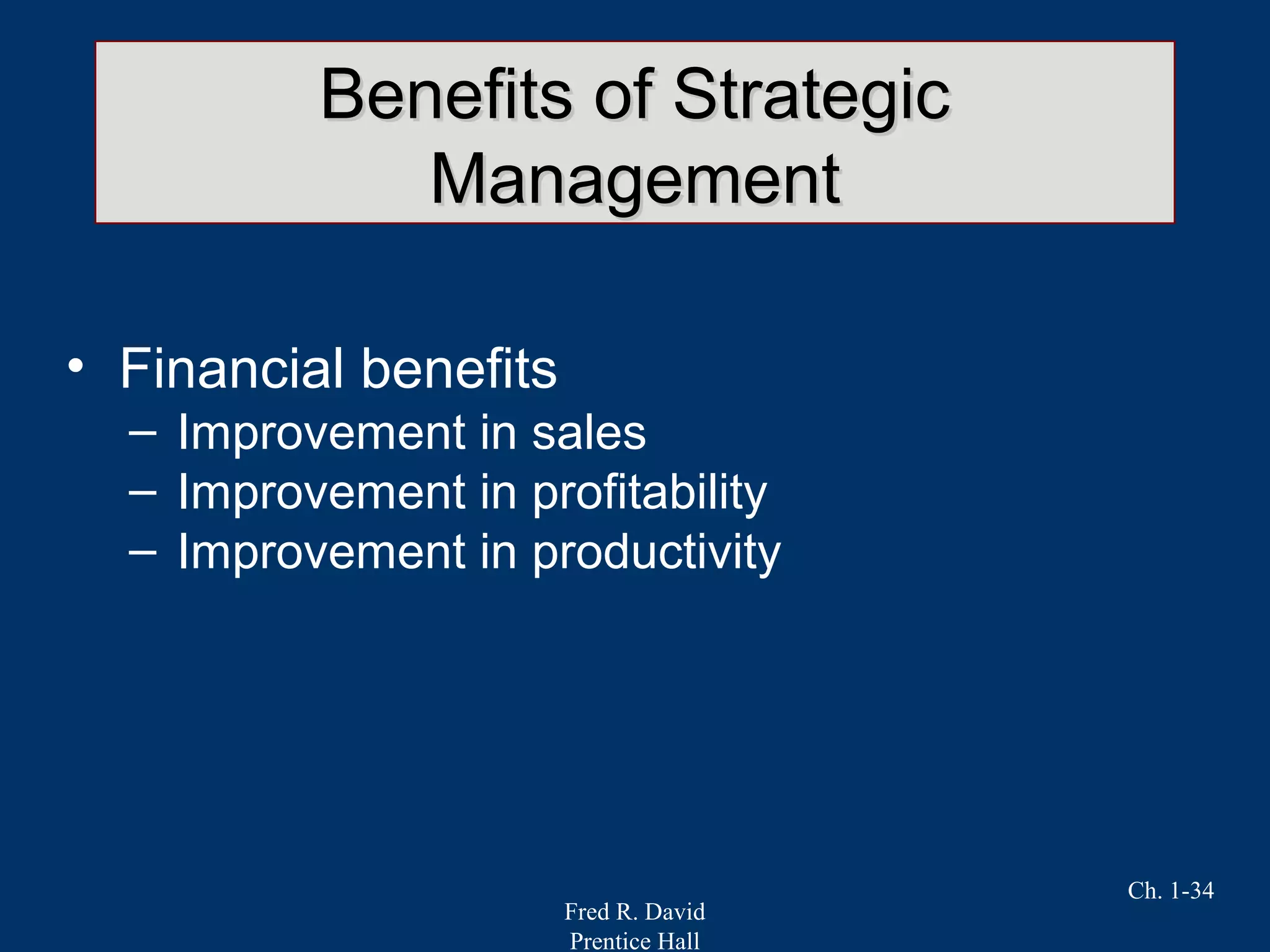 Fred R. David
Prentice Hall
Ch. 1-34
Benefits of StrategicBenefits of Strategic
ManagementManagement
• Financial benefits
– Improvement in sales
– Improvement in profitability
– Improvement in productivity
 