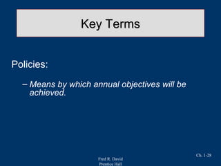 Fred R. David
Prentice Hall
Ch. 1-28
Key TermsKey Terms
Policies:
– Means by which annual objectives will be
achieved.
 