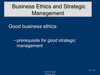 Fred R. David
Prentice Hall
Ch. 1-41
Good business ethics:
–prerequisite for good strategic
management
Business Ethics and StrategicBusiness Ethics and Strategic
ManagementManagement
 