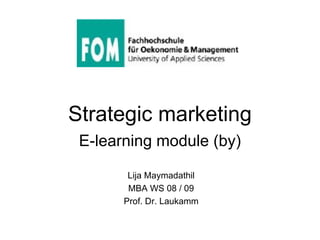 Strategic marketing E-learning module (by) Lija Maymadathil MBA WS 08 / 09 Prof. Dr. Laukamm 
